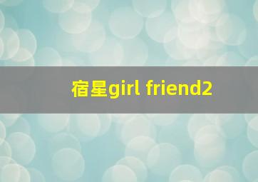 宿星girl friend2